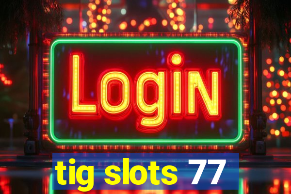 tig slots 77